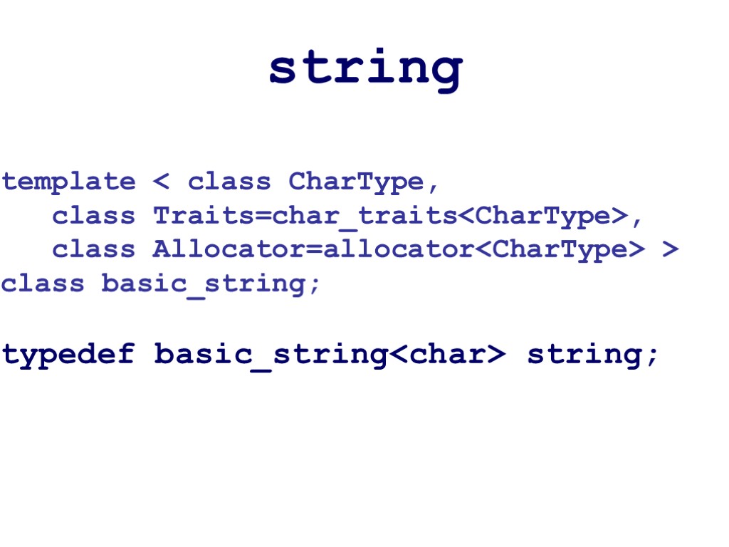 string template < class CharType, class Traits=char_traits<CharType>, class Allocator=allocator<CharType> > class basic_string; typedef basic_string<char>